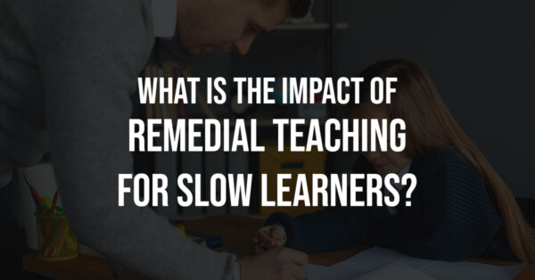What Is The Impact Of Remedial Teaching For Slow Learners?